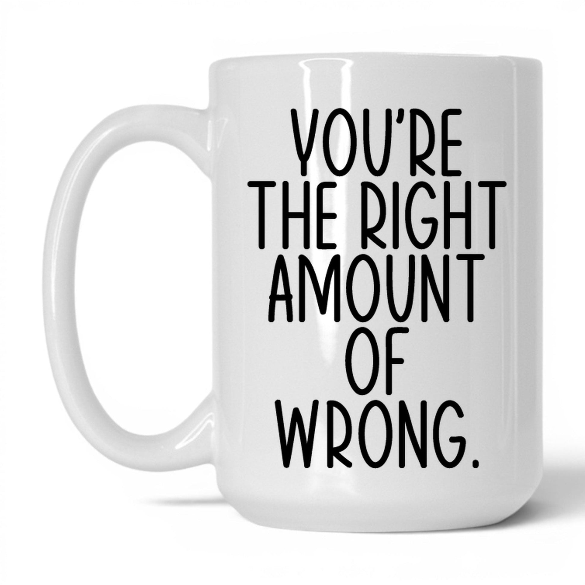 You're the Right Amount of Wrong Mug – 15oz White Mug
