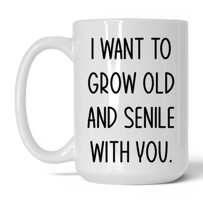Grow Old and Senile With You Mug – 15oz White Mug