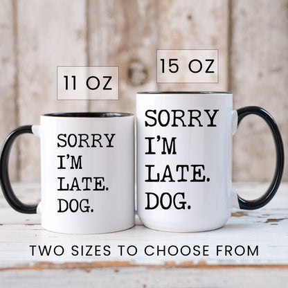 Sorry I’m Late My Dog coffee mug in 11oz and 15oz sizes