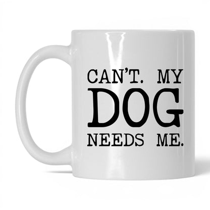 Can’t My Dog Needs Me 11oz white coffee mug