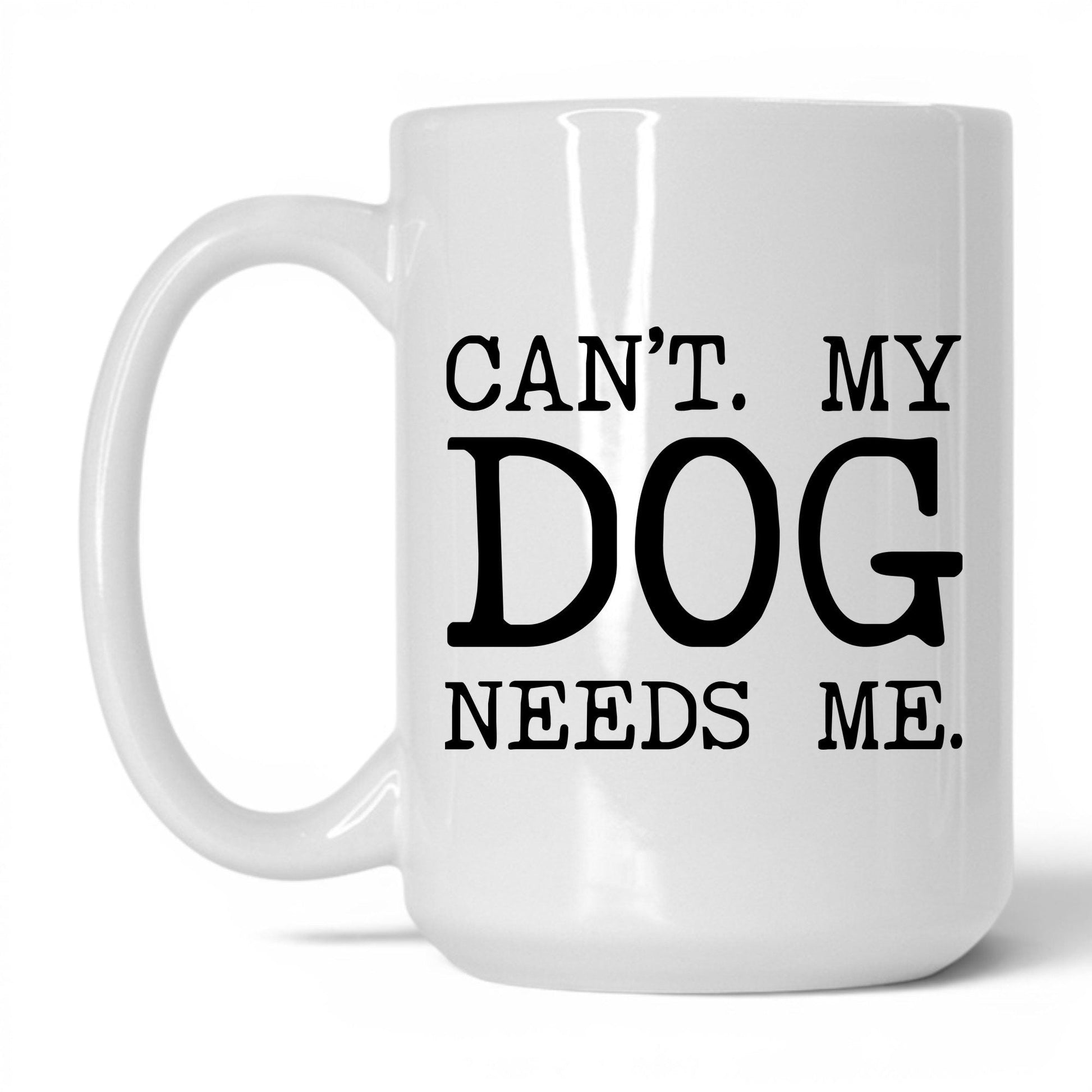 Can’t My Dog Needs Me 15oz white coffee mug