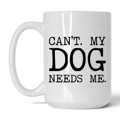 Can’t My Dog Needs Me 15oz white coffee mug