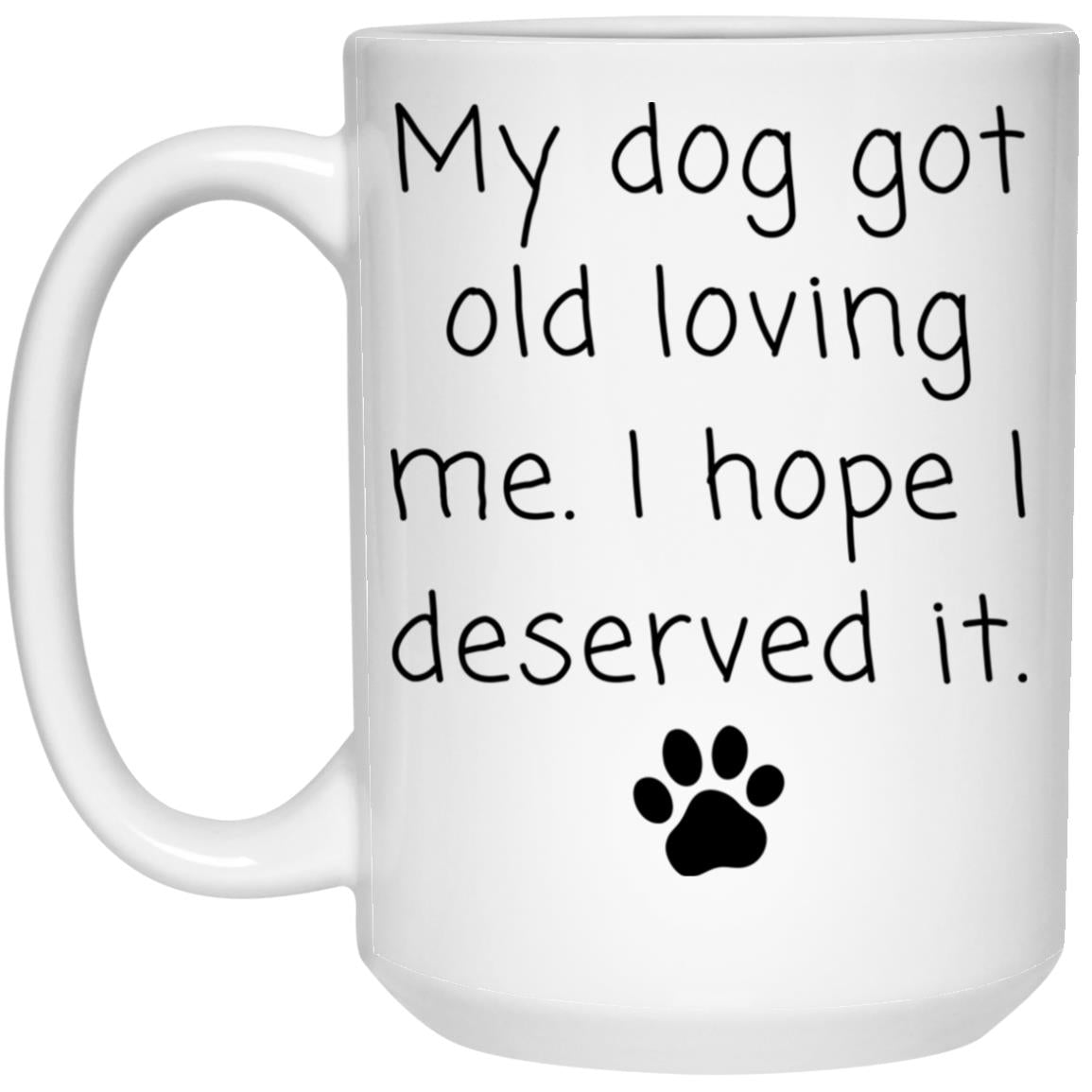 My dog got old loving me. I hope I deserved it coffee mug