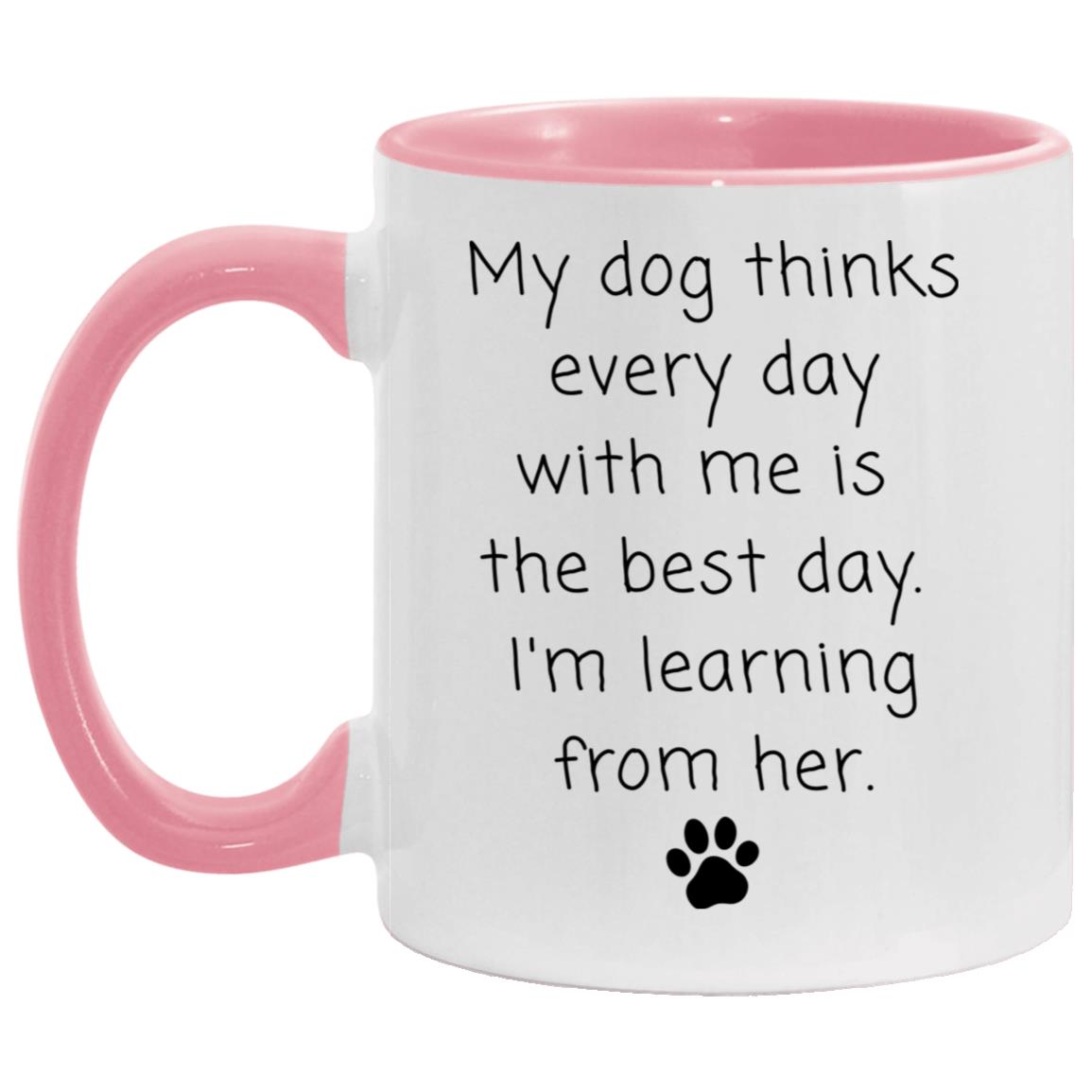 My dog thinks every day with me is the best day. I'm learning from her coffee mug