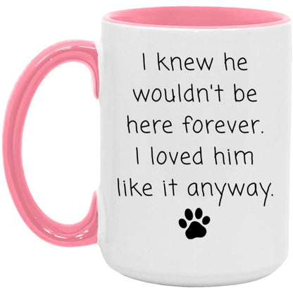 I knew he wouldn't be here forever. I loved him like it anyway coffee mug