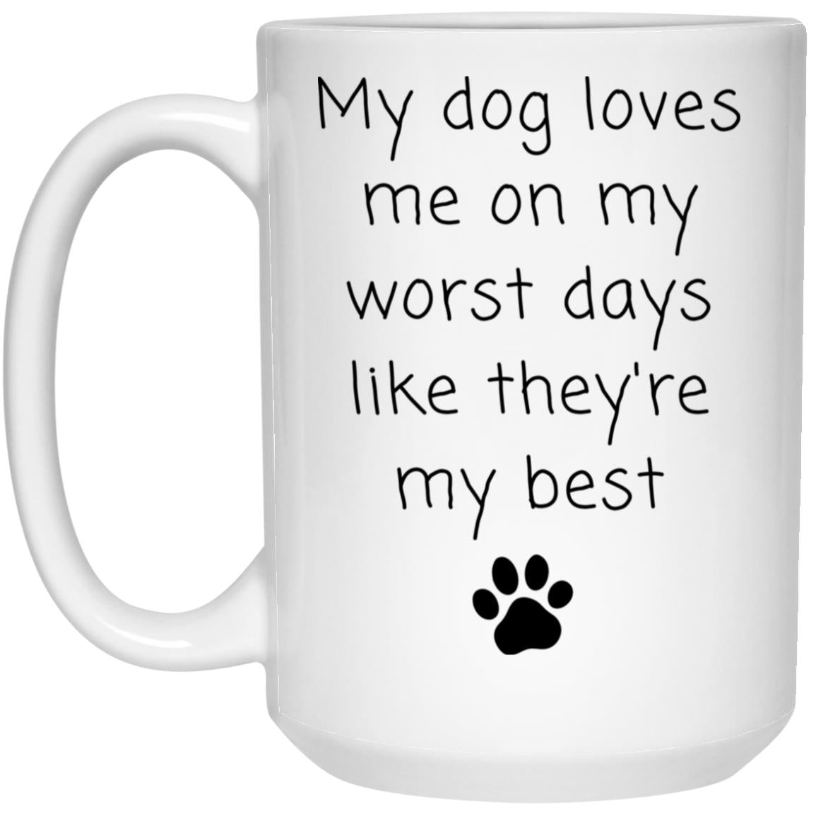 My dog loves me on my worst days like they're my best coffee mug
