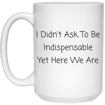 I didn't ask to be indispensable, yet here we are coffee mug