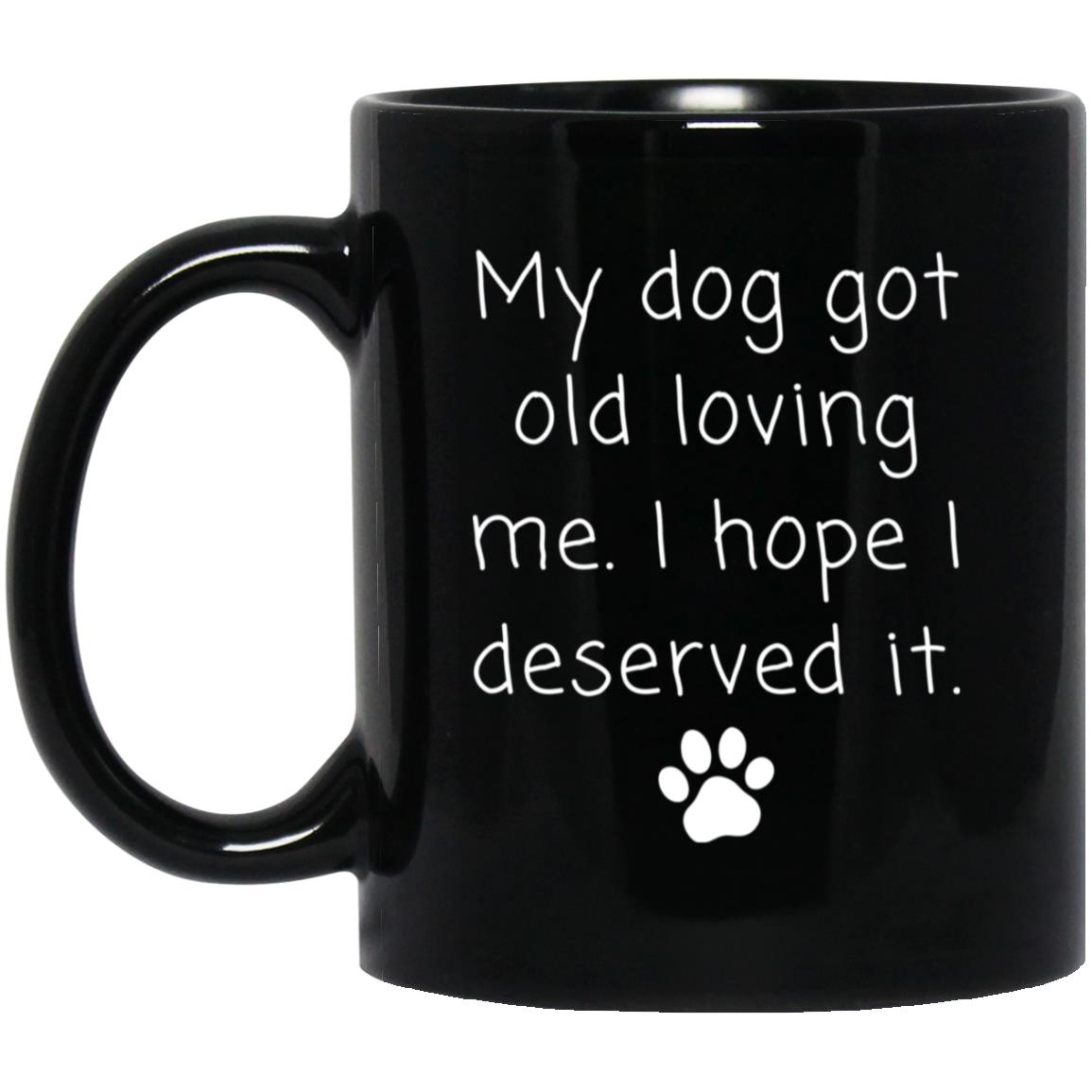 My dog got old loving me. I hope I deserved it coffee mug