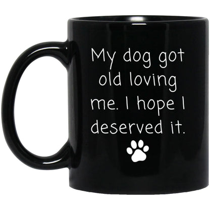 My dog got old loving me. I hope I deserved it coffee mug