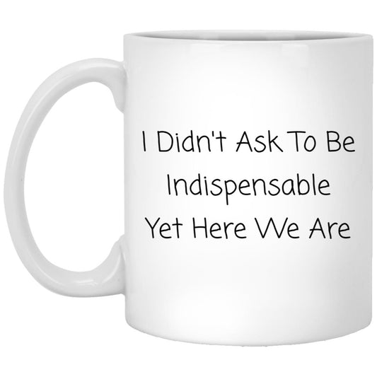 I didn't ask to be indispensable, yet here we are coffee mug