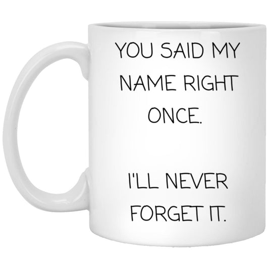 You said my name right once. I will never forget it coffee mug