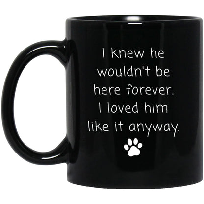 I knew he wouldn't be here forever. I loved him like it anyway coffee mug