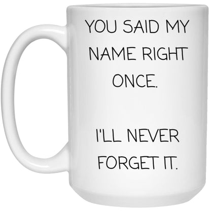 You said my name right once. I will never forget it coffee mug