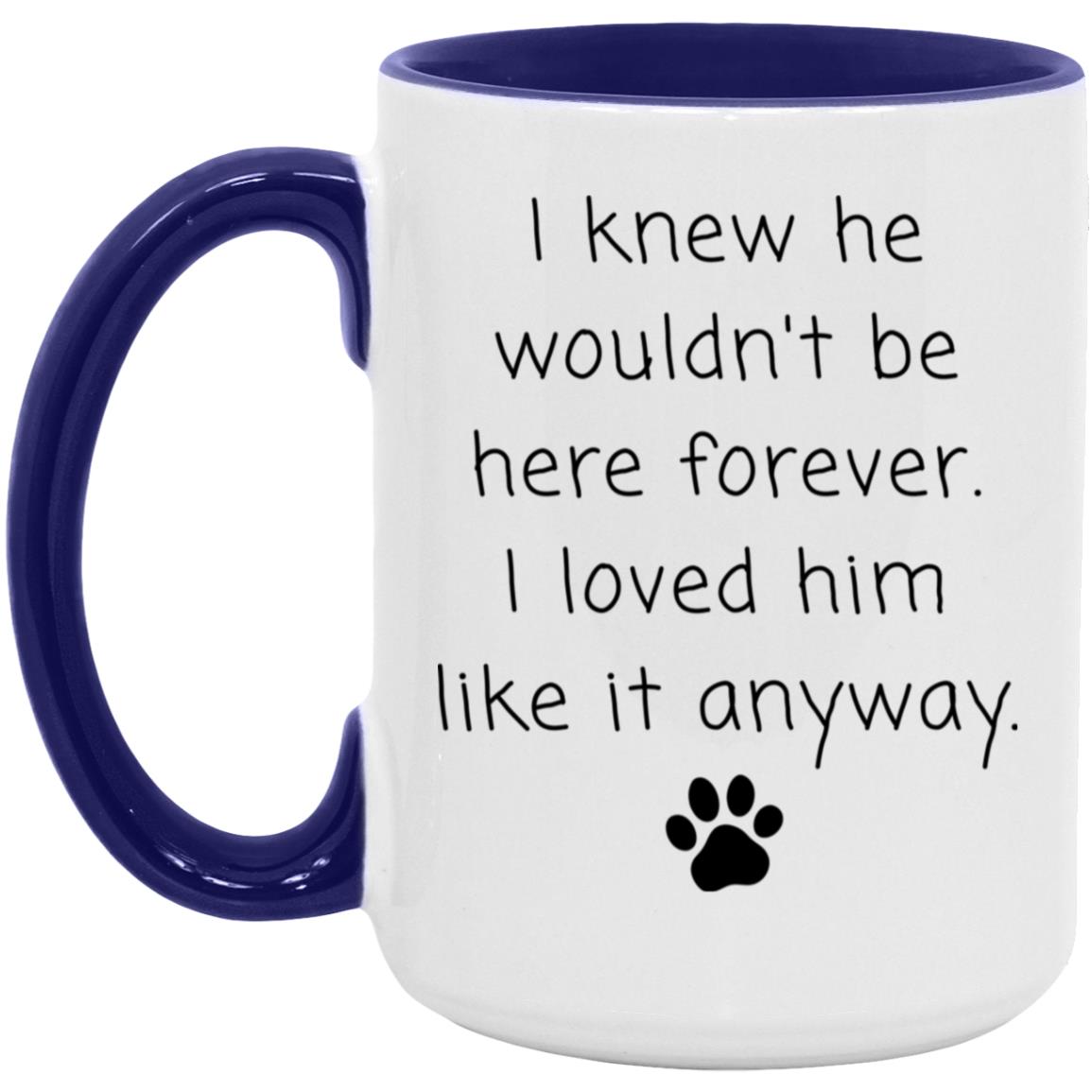 I knew he wouldn't be here forever. I loved him like it anyway coffee mug