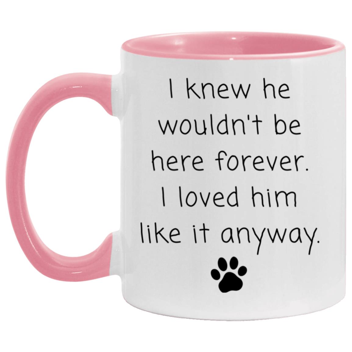 I knew he wouldn't be here forever. I loved him like it anyway coffee mug