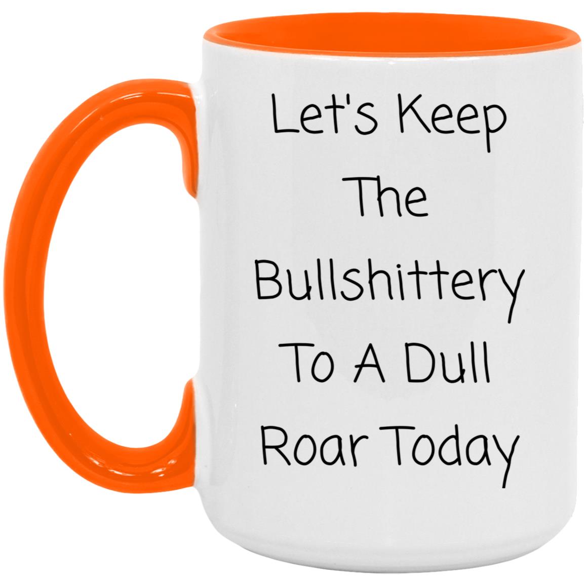 Let's keep the bullshittery to a dull roar today coffee mug