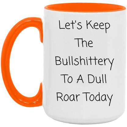 Let's keep the bullshittery to a dull roar today coffee mug