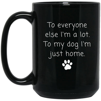 To everyone else I'm a lot. To my dog I'm just home coffee mug