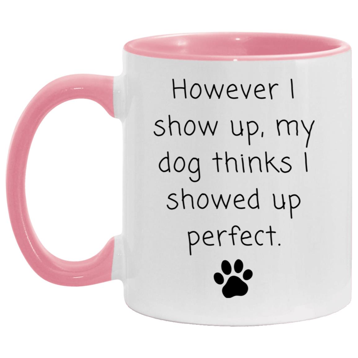 However I show up, my dog thinks I showed up perfect coffee mug