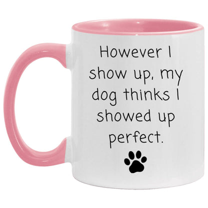 However I show up, my dog thinks I showed up perfect coffee mug