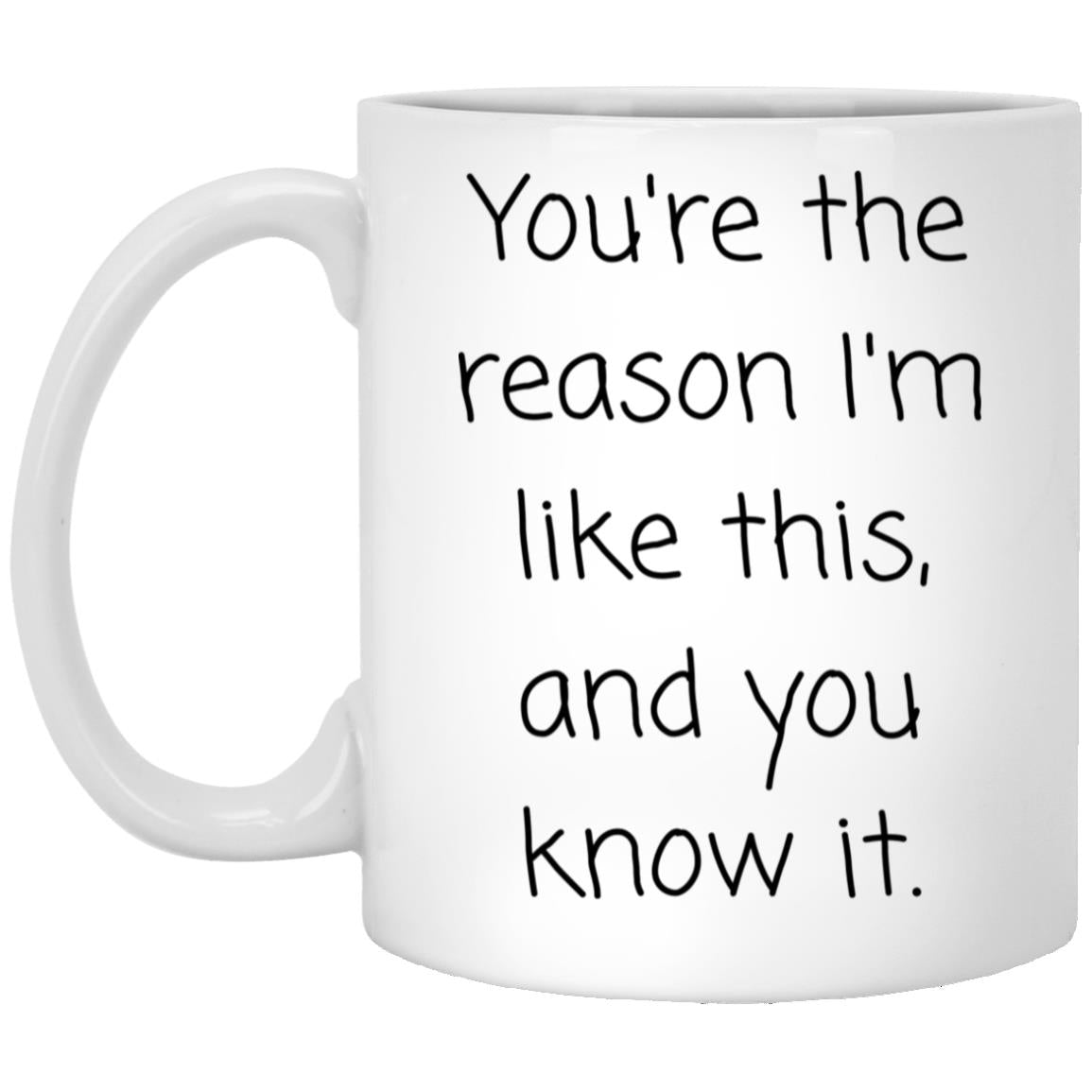 The reason I'm like this. coffee mug