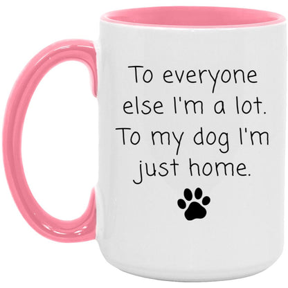 To everyone else I'm a lot. To my dog I'm just home coffee mug
