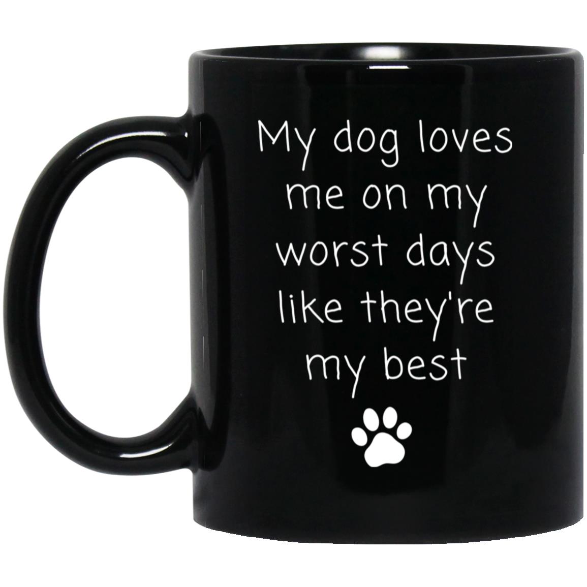 My dog loves me on my worst days like they're my best coffee mug