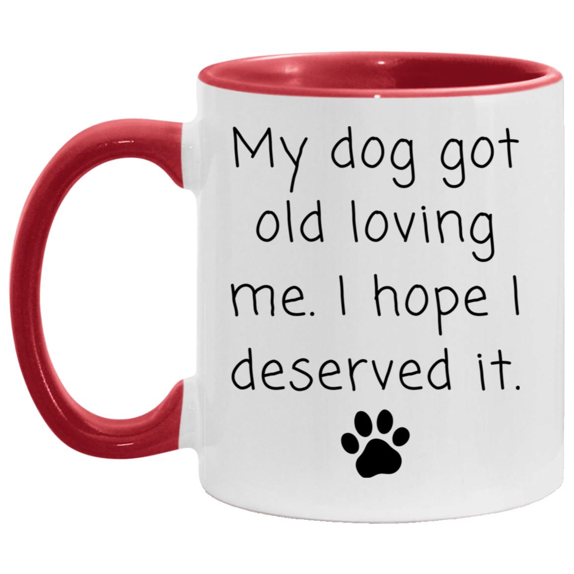 My dog got old loving me. I hope I deserved it coffee mug