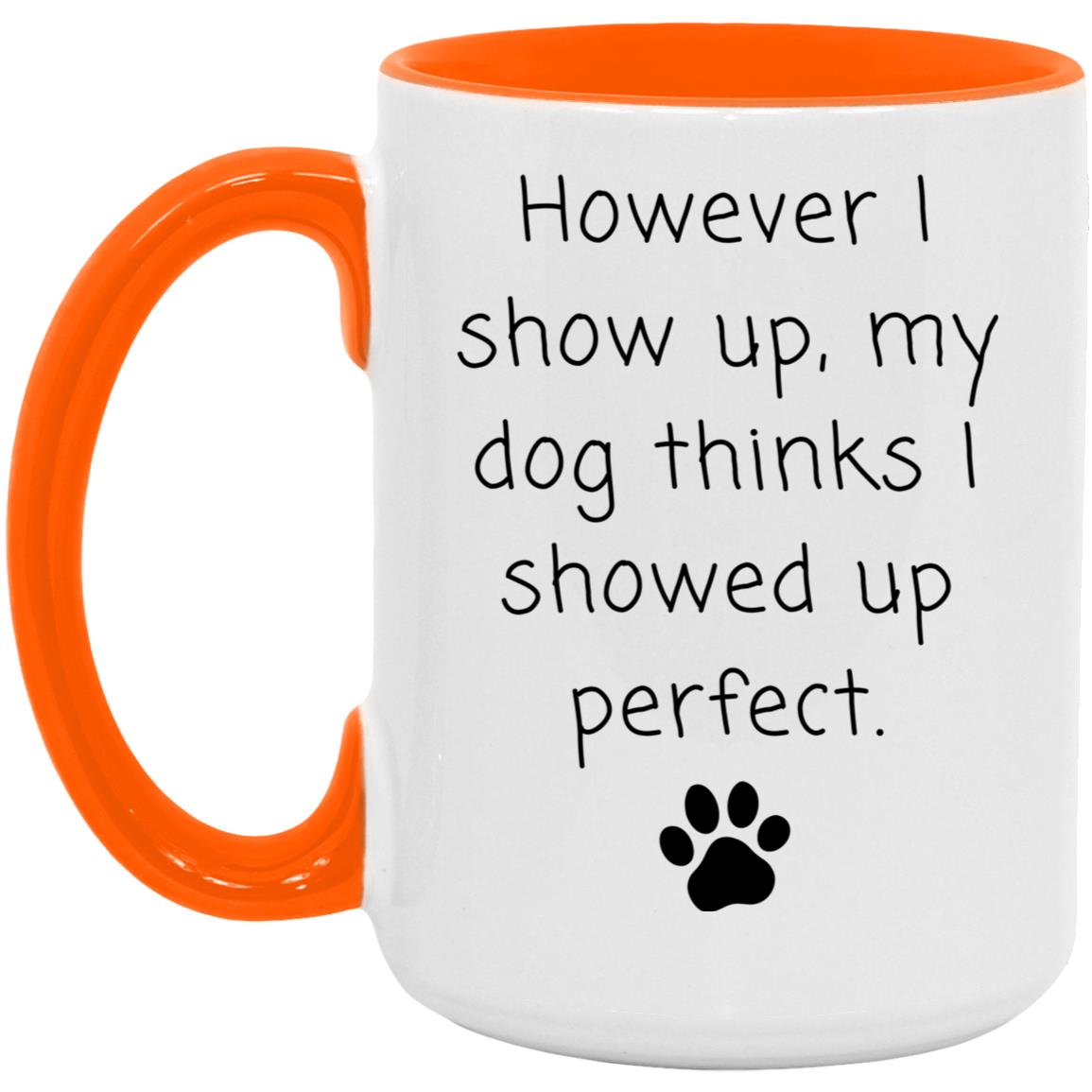 However I show up, my dog thinks I showed up perfect coffee mug