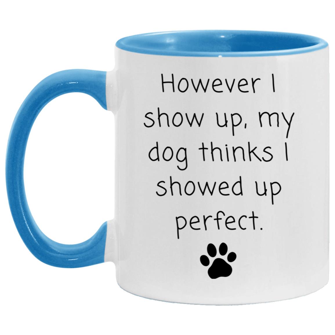 However I show up, my dog thinks I showed up perfect coffee mug