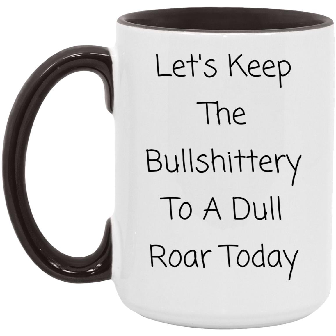 Let's keep the bullshittery to a dull roar today coffee mug