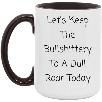 Let's keep the bullshittery to a dull roar today coffee mug