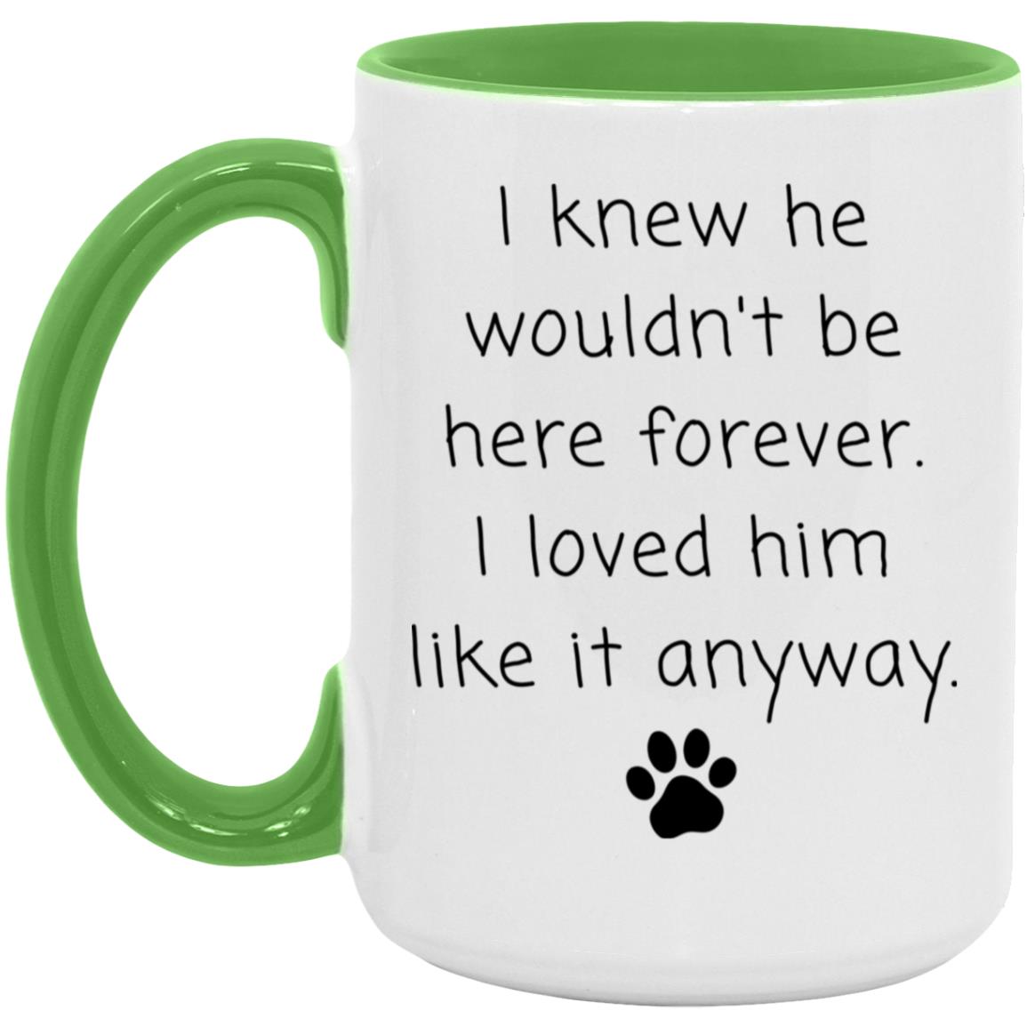 I knew he wouldn't be here forever. I loved him like it anyway coffee mug