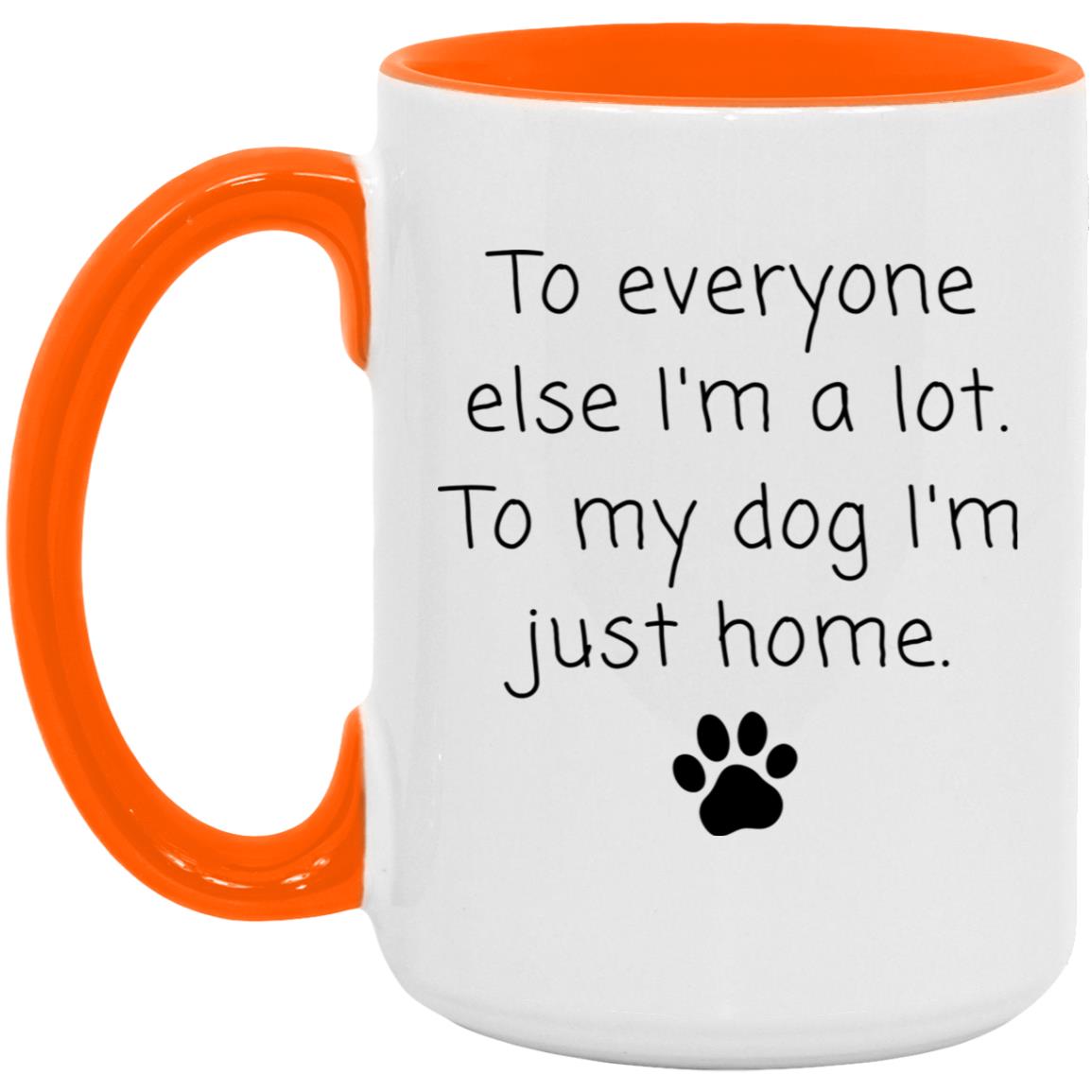 To everyone else I'm a lot. To my dog I'm just home coffee mug