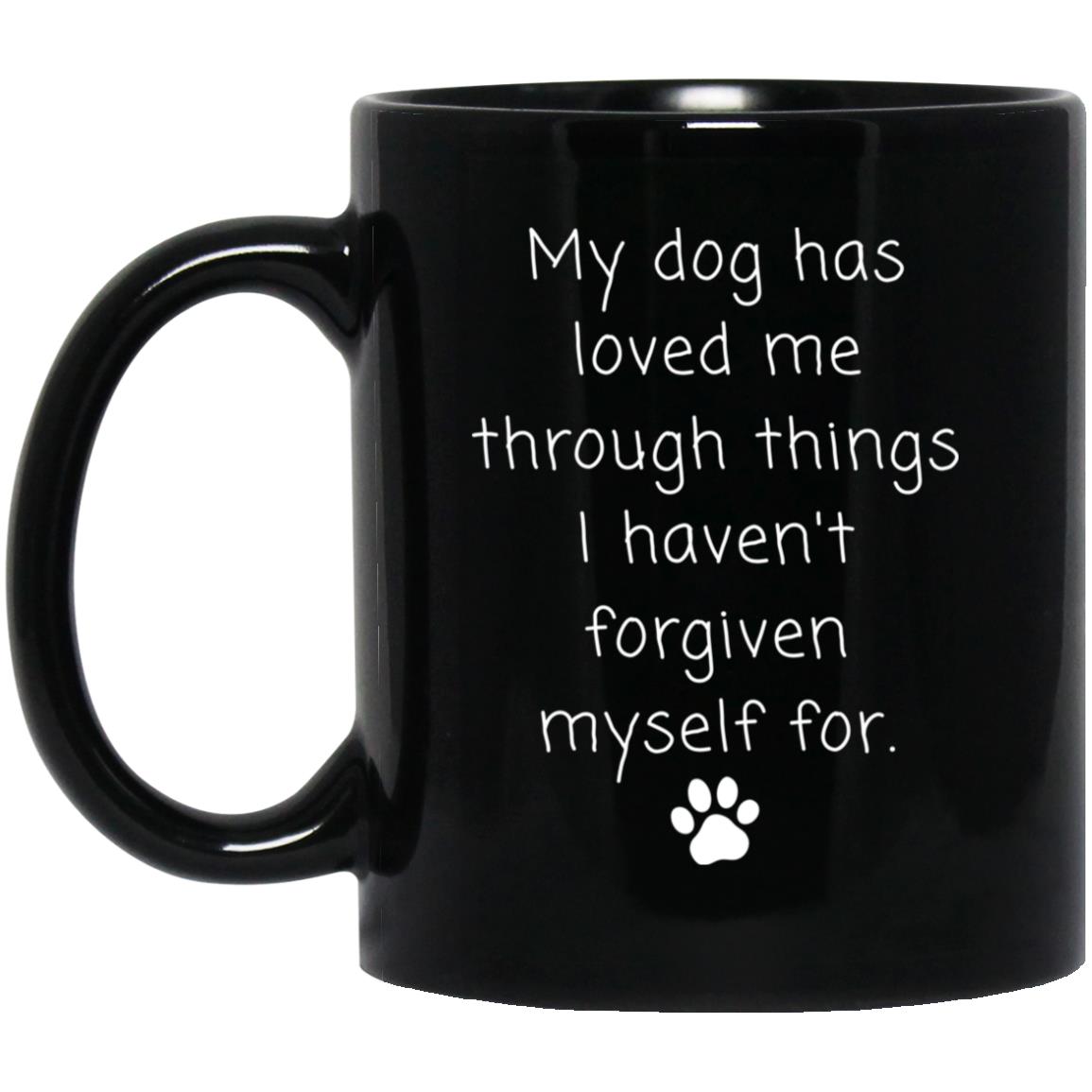 My dog has loved me through things I haven't forgiven myself for coffee mug