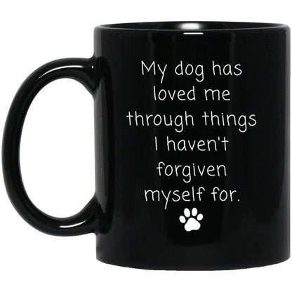 My dog has loved me through things I haven't forgiven myself for coffee mug