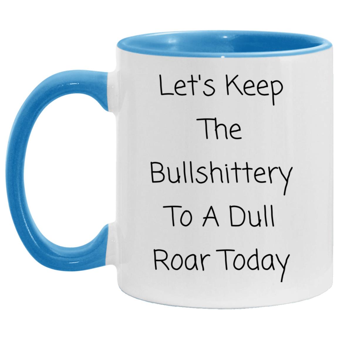 Let's keep the bullshittery to a dull roar today coffee mug