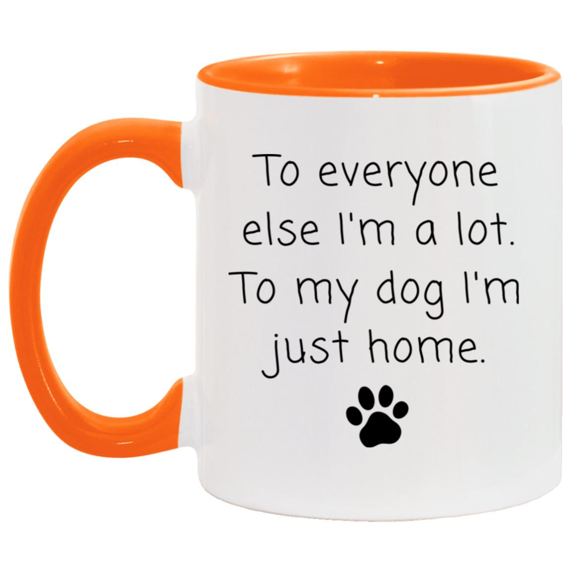 To everyone else I'm a lot. To my dog I'm just home coffee mug