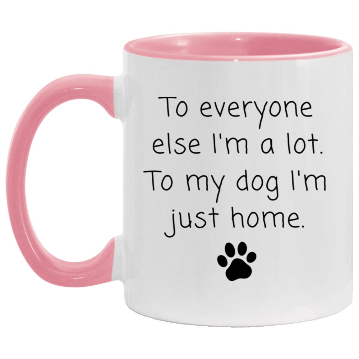 To everyone else I'm a lot. To my dog I'm just home coffee mug