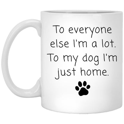 To everyone else I'm a lot. To my dog I'm just home coffee mug