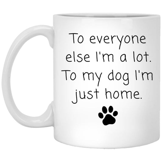 To everyone else I'm a lot. To my dog I'm just home coffee mug