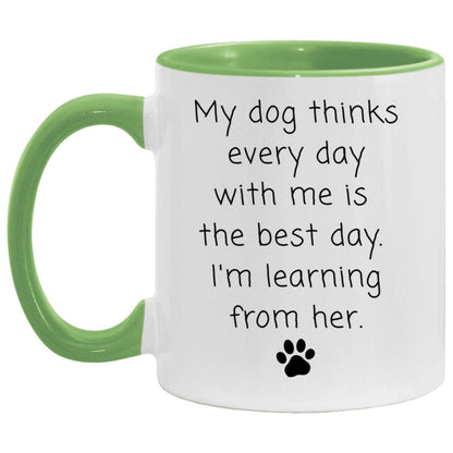 My dog thinks every day with me is the best day. I'm learning from her coffee mug