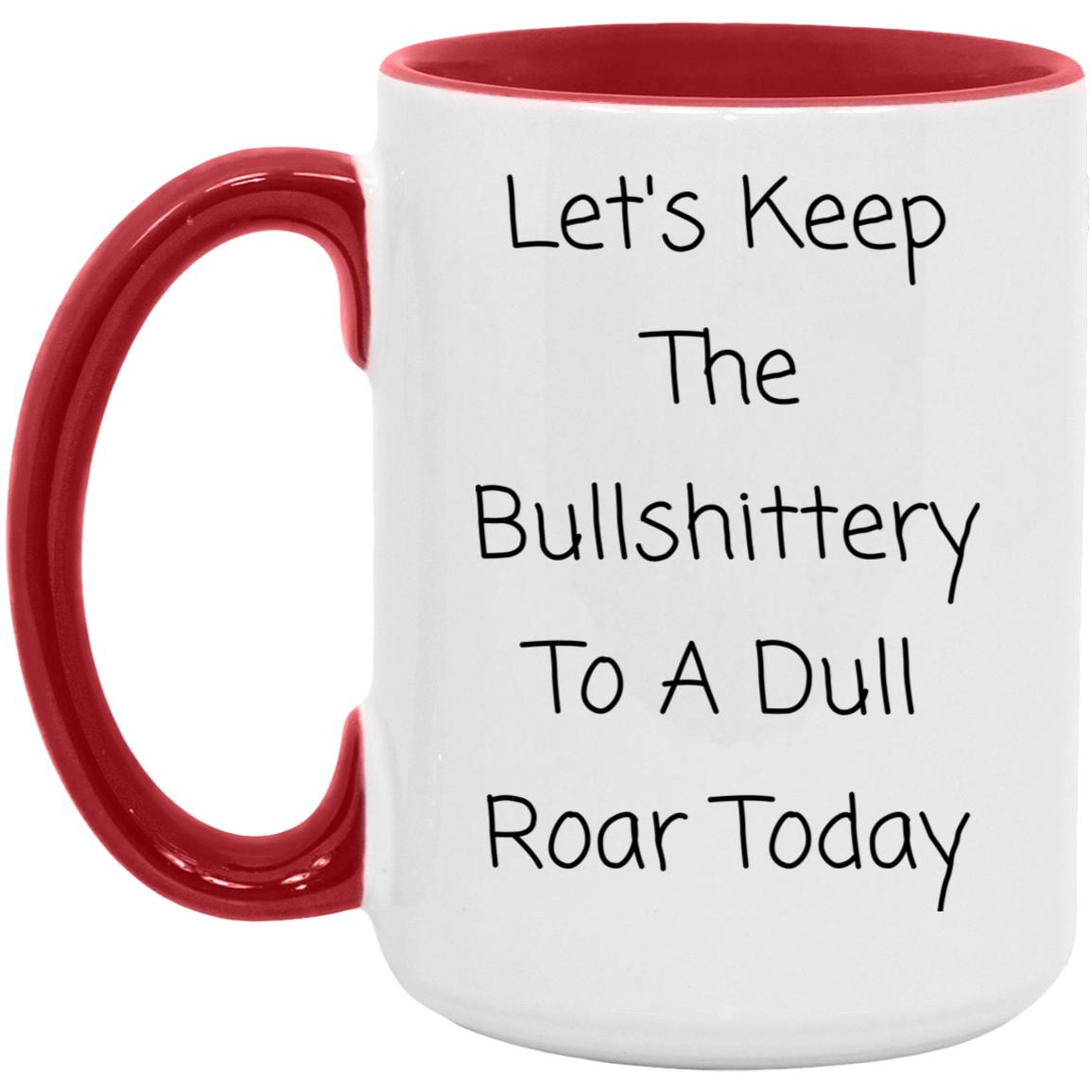 Let's keep the bullshittery to a dull roar today coffee mug