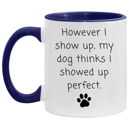 However I show up, my dog thinks I showed up perfect coffee mug