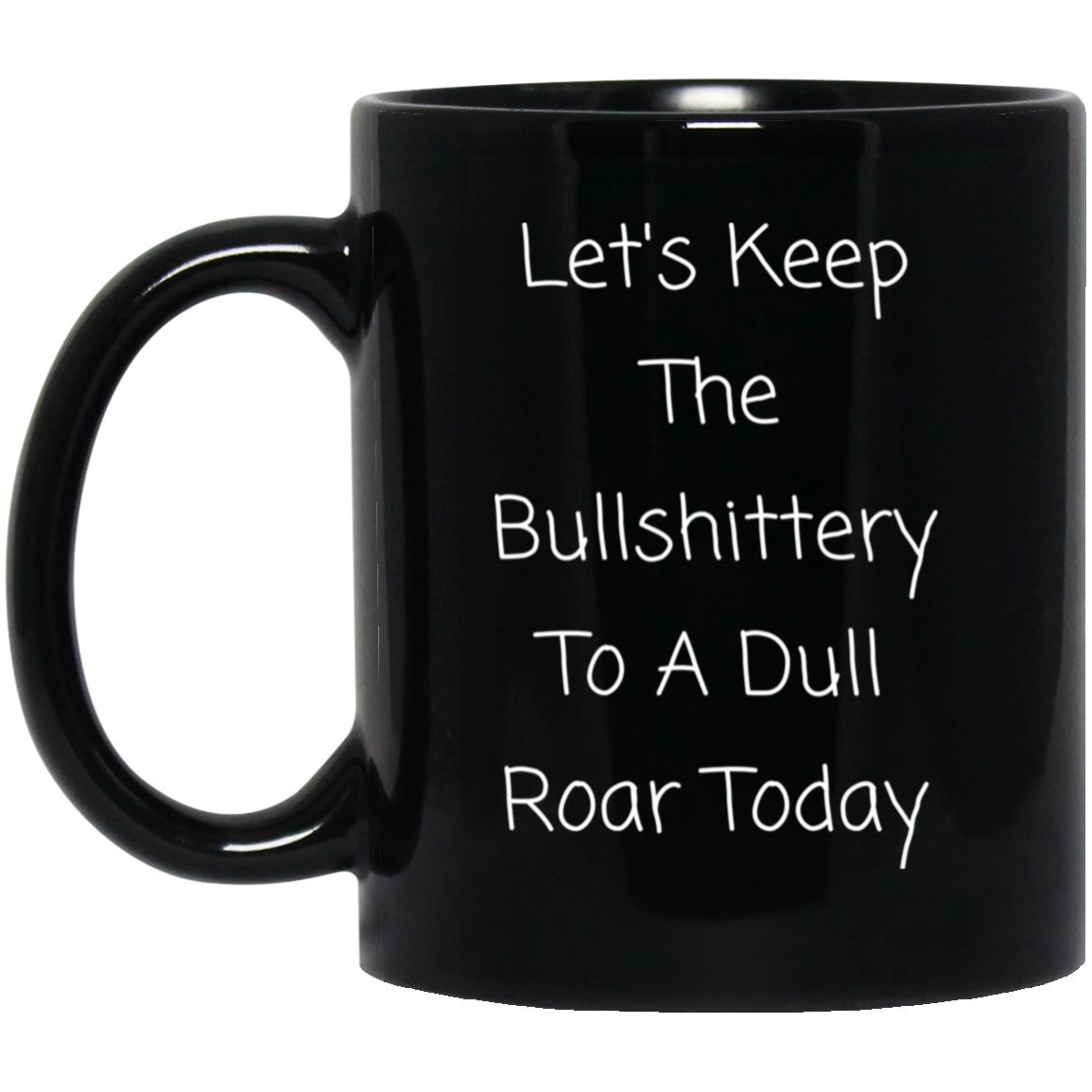 Let's keep the bullshittery to a dull roar today coffee mug