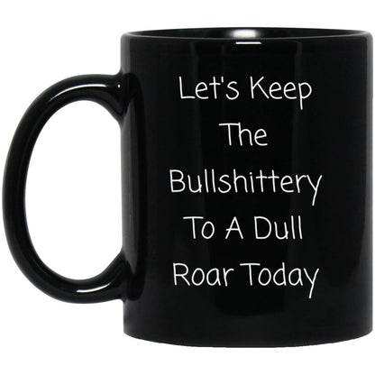 Let's keep the bullshittery to a dull roar today coffee mug