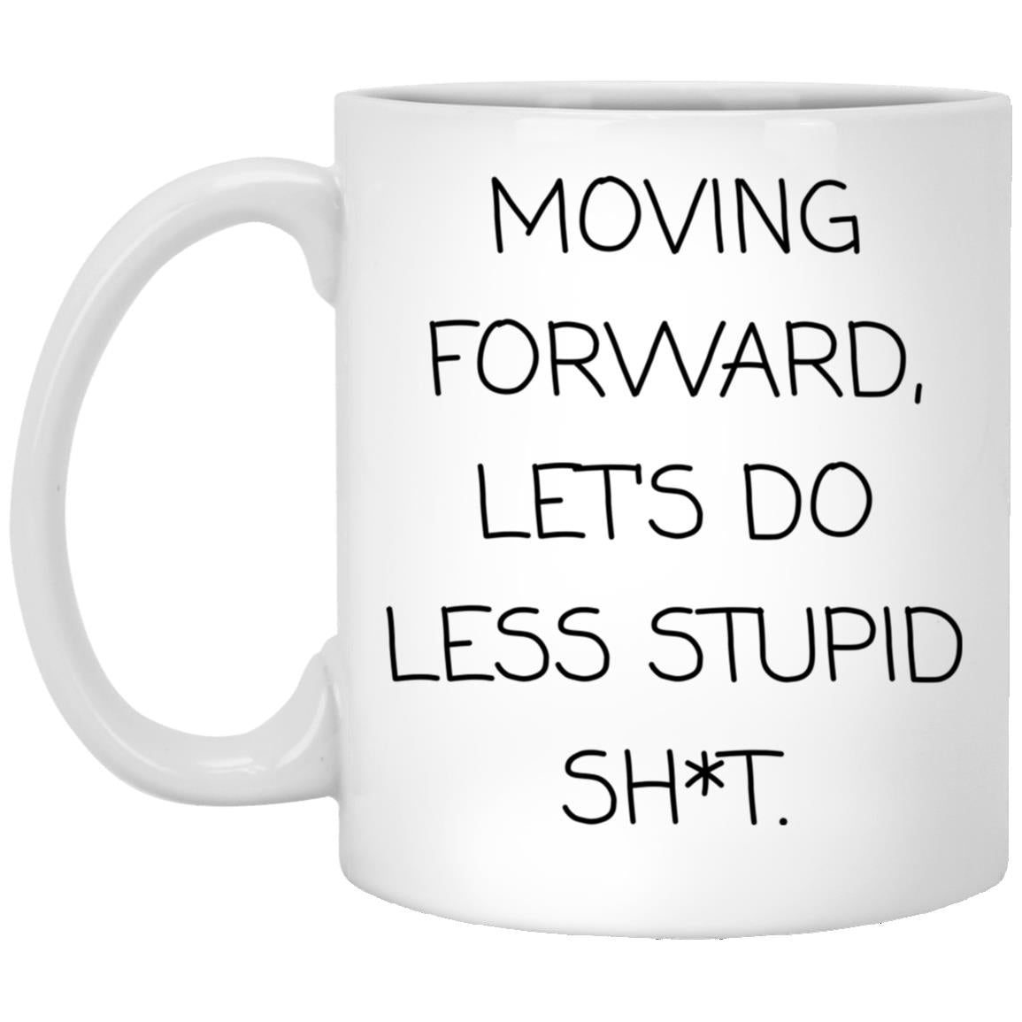Moving forward, let's do less stupid sh*t coffee mug