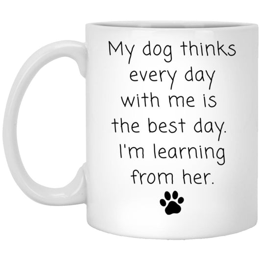 My dog thinks every day with me is the best day. I'm learning from her coffee mug