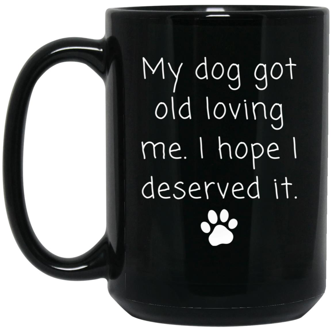 My dog got old loving me. I hope I deserved it coffee mug