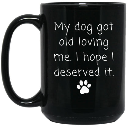 My dog got old loving me. I hope I deserved it coffee mug